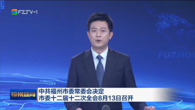 中共福州市委常委会决定 市委十二届十二次全会8月13日召开