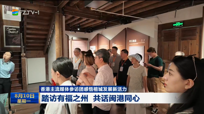 香港主流媒体参访团感悟榕城发展新活力 踏访有福之州 共话闽港同心