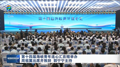第十四届海峡青年连心汇在榕举办 周祖翼出席并致辞 郭宁宁主持