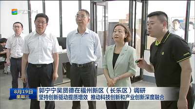 郭宁宁吴贤德在福州新区（长乐区）调研 坚持创新驱动提质增效 推动科技创新和产业创新深度融合