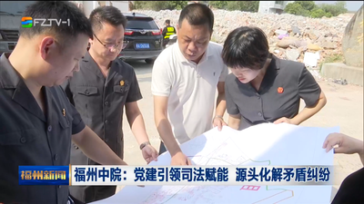 福州中院：党建引领司法赋能 源头化解矛盾纠纷