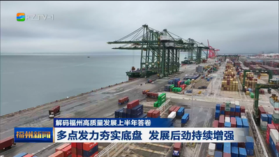 解码福州高质量发展上半年答卷 多点发力夯实底盘 发展后劲持续增强