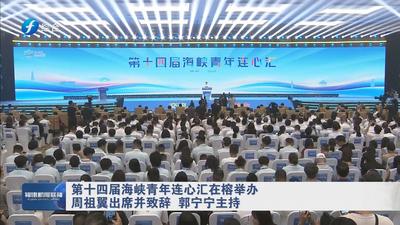 第十四届海峡青年连心汇在榕举办 周祖翼出席并致辞 郭宁宁主持  