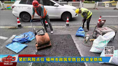 紧盯风险点位 福州市政筑牢防台风安全防线