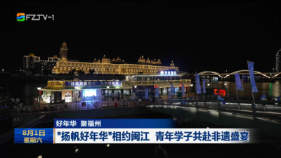 好年华 聚福州 “扬帆好年华”相约闽江 青年学子共赴非遗盛宴