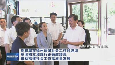 周祖翼在福州调研社会工作时强调 牢固树立和践行正确政绩观 推动福建社会工作高质量发展