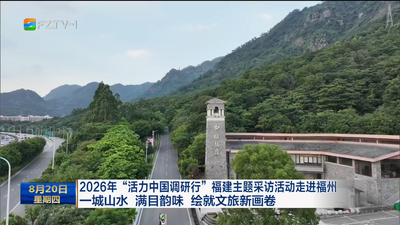 2026年“活力中国调研行”福建主题采访活动走进福州 一城山水 满目韵味 绘就文旅新画卷