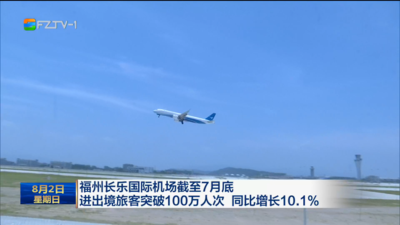 福州长乐国际机场截至7月底进出境旅客突破100万人次 同比增长10.1%