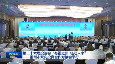 第二十六届投洽会“有福之州 链动未来”——福州市双向投资合作对接会举行