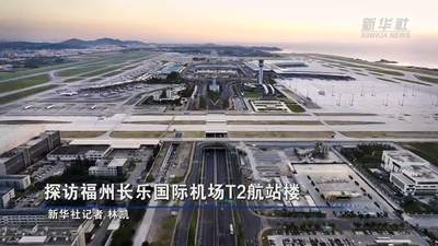 新华社关注：探访福州长乐国际机场T2航站楼 