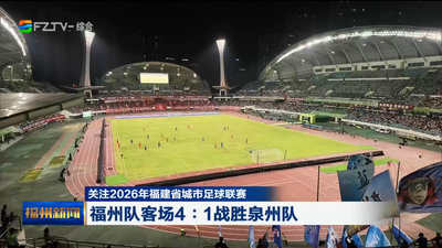 关注2026年福建省城市足球联赛 福州队客场4∶1战胜泉州队