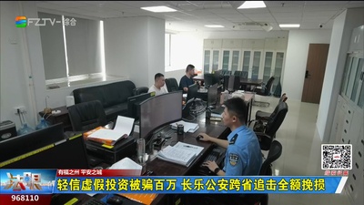  轻信虚假投资被骗百万 长乐公安跨省追击全额挽损