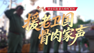 侨乡红韵 薪火相传丨援老卫国 骨肉家声