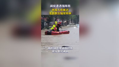 闽侯遭遇强降雨，救援人员抵达，受困群众陆续转移！