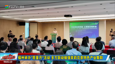 福州举办“质量月”活动 多方联动做强茉莉花茶特色产业集群