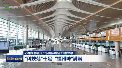 记者探访福州长乐国际机场T2航站楼 “科技范”十足 “福州味”满满