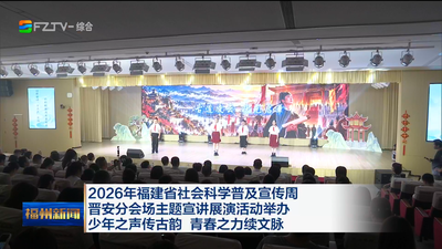 2026年福建省社会科学普及宣传周晋安分会场主题宣讲展演活动举办 少年之声传古韵 青春之力续文脉