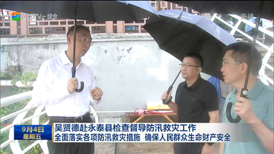 吴贤德赴永泰县检查督导防汛救灾工作 全面落实各项防汛救灾措施 确保人民群众生命财产安全