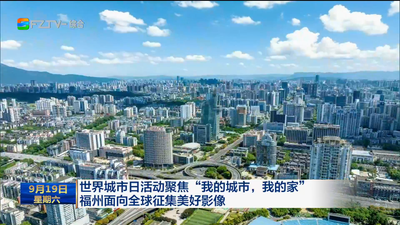 世界城市日活动聚焦“我的城市，我的家” 福州面向全球征集美好影像