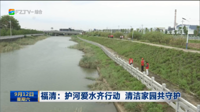 福清：护河爱水齐行动 清洁家园共守护