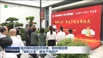 福州肺科医院药学楼、制剂楼启用  “肺科三宝”新生产线投产