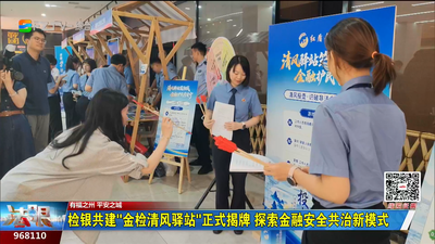 检银共建“金检清风驿站”正式揭牌 探索金融安全共治新模式