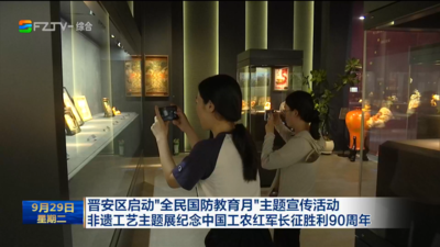 晋安区启动“全民国防教育月”主题宣传活动 非遗工艺主题展纪念中国工农红军长征胜利90周年