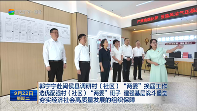 郭宁宁赴闽侯县调研村（社区）“两委”换届工作 选优配强村（社区）“两委”班子 建强基层战斗堡垒 夯实经济社会高质量发展的组织保障