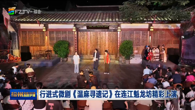 行进式微剧《温麻寻遗记》在连江魁龙坊精彩上演