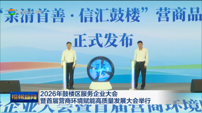 2026年鼓楼区服务企业大会暨首届营商环境赋能高质量发展大会举行