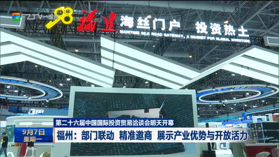 第二十六届中国国际投资贸易洽谈会明天开幕 福州：部门联动 精准邀商 展示产业优势与开放活力