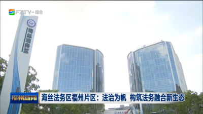 海丝法务区福州片区：法治为帆 构筑法务融合新生态