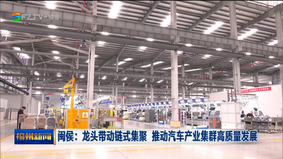 闽侯：龙头带动链式集聚 推动汽车产业集群高质量发展