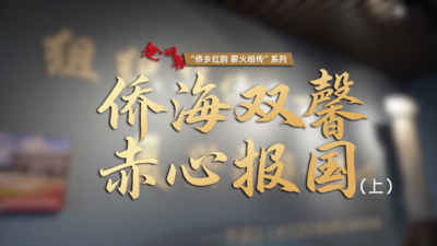 侨乡红韵 薪火相传丨侨海双馨 赤心报国（上）