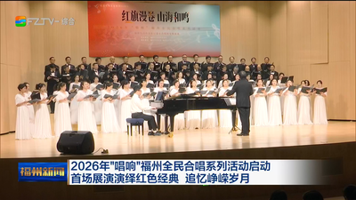 2026年“唱响”福州全民合唱系列活动启动 首场展演演绎红色经典 追忆峥嵘岁月