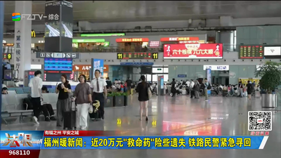 福州暖新闻：近20万元“救命药”险些遗失 铁路民警紧急寻回