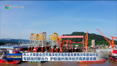 市人大常委会召开海洋经济高质量发展情况专题询问会 专题询问聚合力 护航福州海洋经济高质量发展