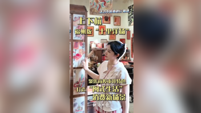 活力中国调研行｜福州版 “十里洋场”上下杭，打造 “闽式生活”消费新场景