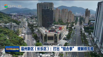 福州新区（长乐区）：打出“组合拳” 缓解停车难