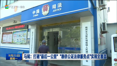 马尾：打通“最后一公里” “惠侨公证法律服务点”实现全覆盖