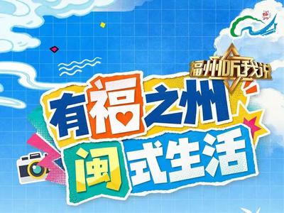 四大篇章，带您领略闽式风华！就在明天，“有福之州 闽式生活”系列短视频正式开播！