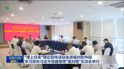 “理上往来”理论宣传活动走进福州软件园 学习宣传习近平党建思想“面对面”交流会举行