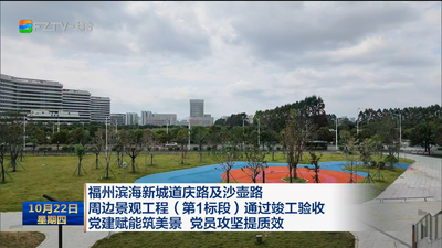福州滨海新城道庆路及沙壶路周边景观工程（第1标段）通过竣工验收 党建赋能筑美景 党员攻坚提质效