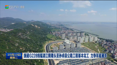 国道G228线福清江阴莆头至孙卓段公路工程基本完工 力争年底通车