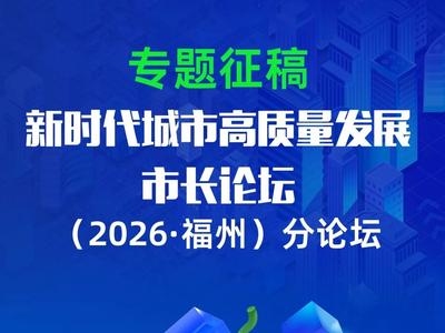 专题征稿 | 新时代城市高质量发展市长论坛（2026·福州）分论坛
