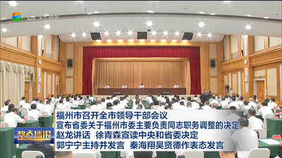 福州市召开全市领导干部会议 宣布省委关于福州市委主要负责同志职务调整的决定 赵龙讲话 徐青森宣读中央和省委决定 郭宁宁主持并发言 秦海翔吴贤德作表态发言