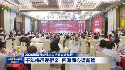 2026闽清县华侨华人招商大会举行 千年梅邑迎侨亲 四海同心谱新篇