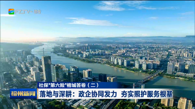 社保“第六险”榕城答卷（二）落地与深耕：政企协同发力 夯实照护服务根基