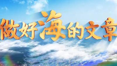 福建海洋宣传片《做好“海”的文章》上线！