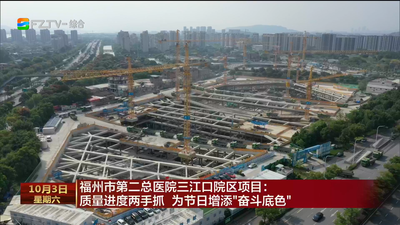 福州市第二总医院三江口院区项目： 质量进度两手抓 为节日增添“奋斗底色”